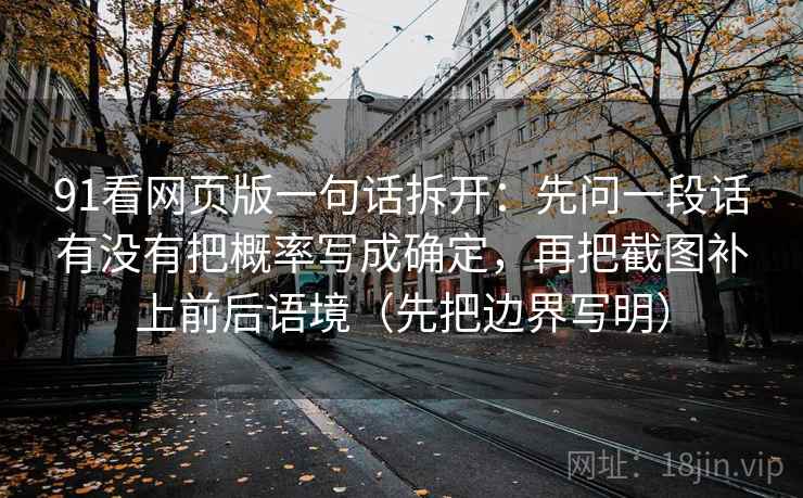 91看网页版一句话拆开：先问一段话有没有把概率写成确定，再把截图补上前后语境（先把边界写明）