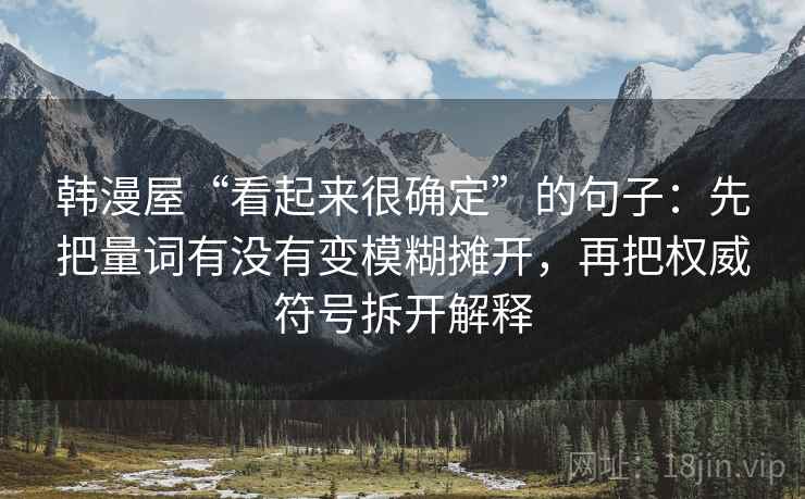 韩漫屋“看起来很确定”的句子：先把量词有没有变模糊摊开，再把权威符号拆开解释