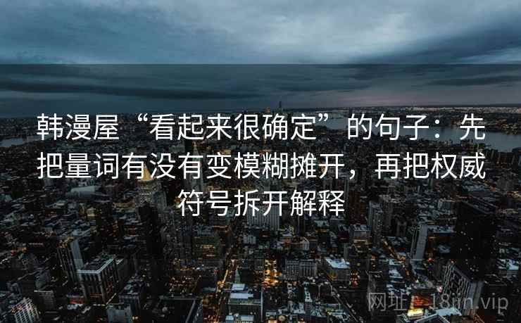 韩漫屋“看起来很确定”的句子：先把量词有没有变模糊摊开，再把权威符号拆开解释