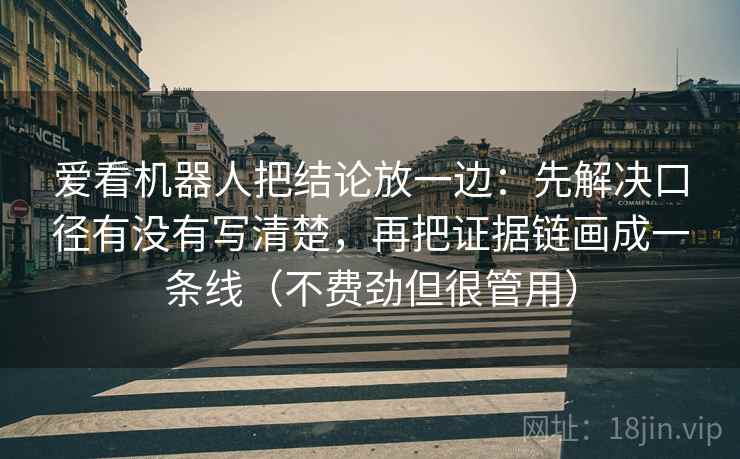爱看机器人把结论放一边：先解决口径有没有写清楚，再把证据链画成一条线（不费劲但很管用）