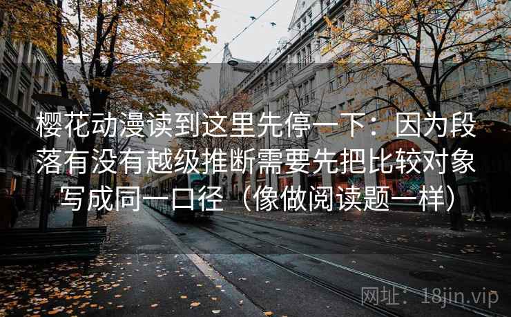 樱花动漫读到这里先停一下：因为段落有没有越级推断需要先把比较对象写成同一口径（像做阅读题一样）
