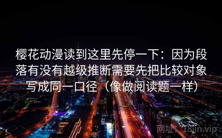 樱花动漫读到这里先停一下：因为段落有没有越级推断需要先把比较对象写成同一口径（像做阅读题一样）