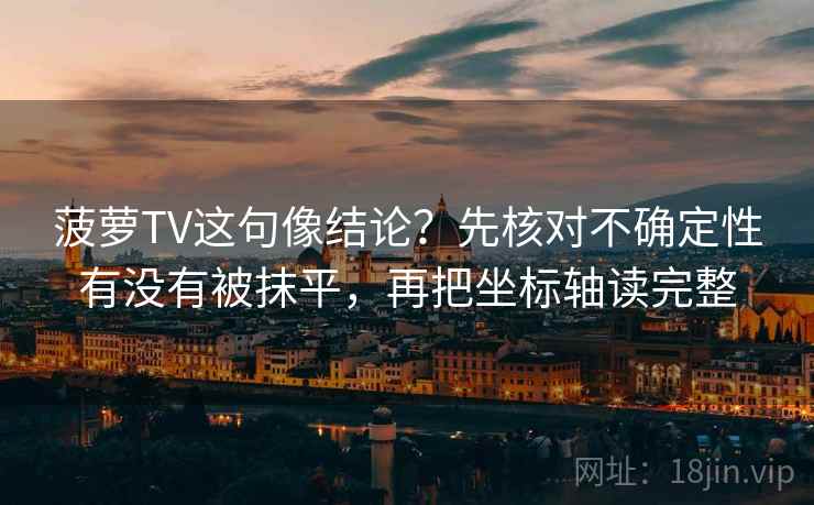 菠萝TV这句像结论？先核对不确定性有没有被抹平，再把坐标轴读完整
