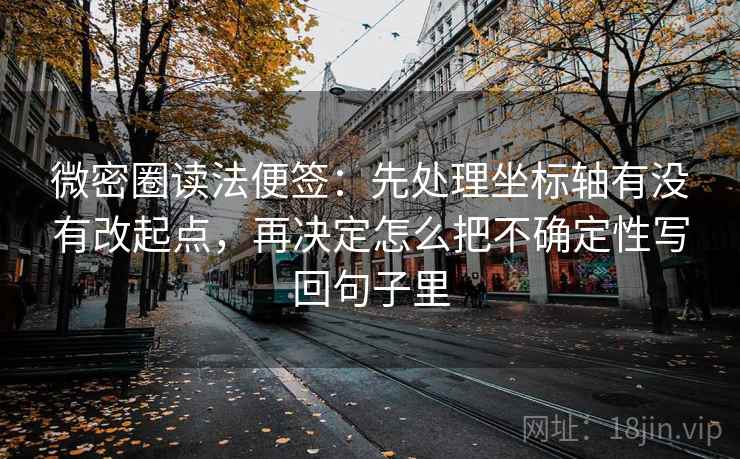 微密圈读法便签：先处理坐标轴有没有改起点，再决定怎么把不确定性写回句子里