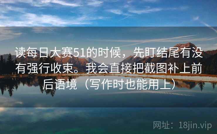 读每日大赛51的时候，先盯结尾有没有强行收束。我会直接把截图补上前后语境（写作时也能用上）